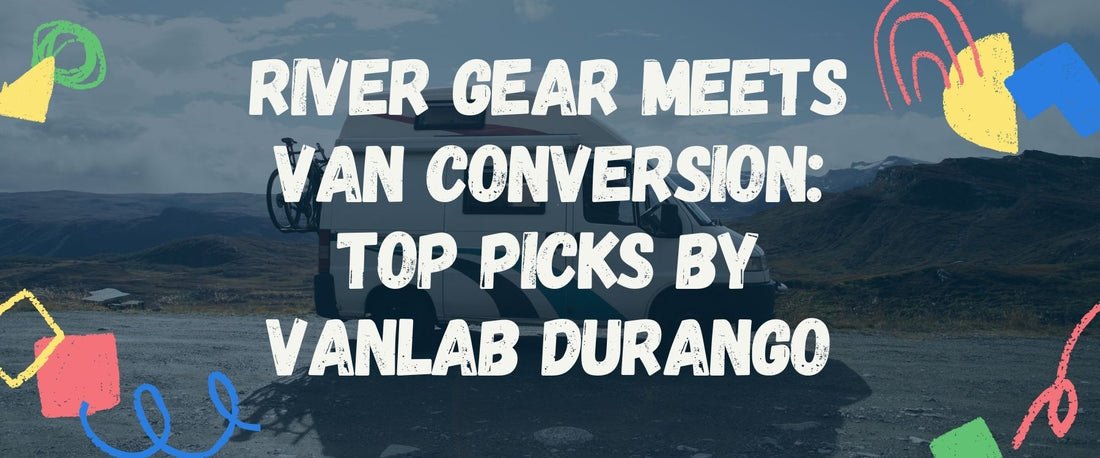 River Gear Meets Van Conversion: Top Picks by VanLab Durango