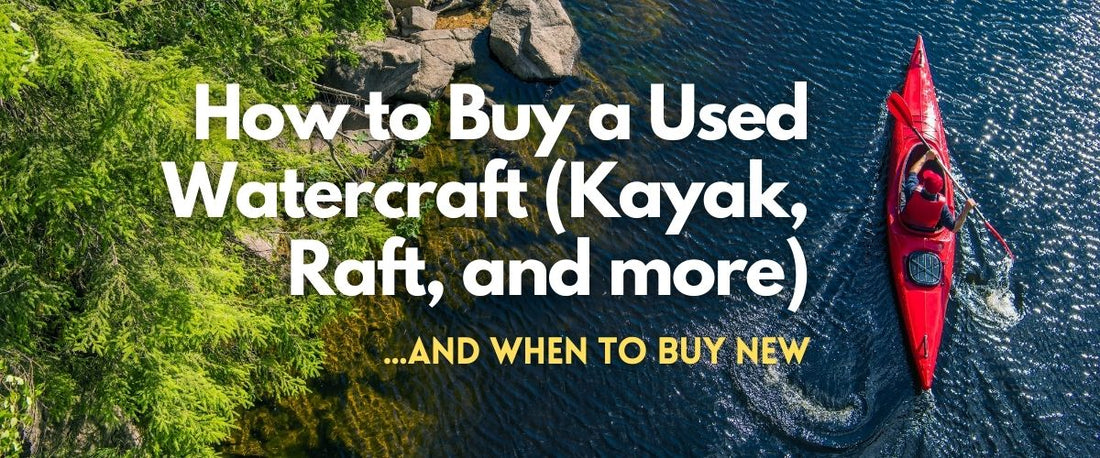 How to Buy a Used Watercraft (Kayak, Raft, and more) and When to Buy New